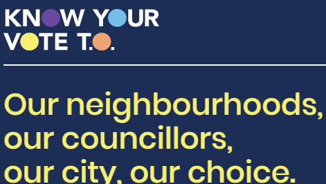 Know your vote T.O. Our neighbourhoods, our councillors, our city, our choice.